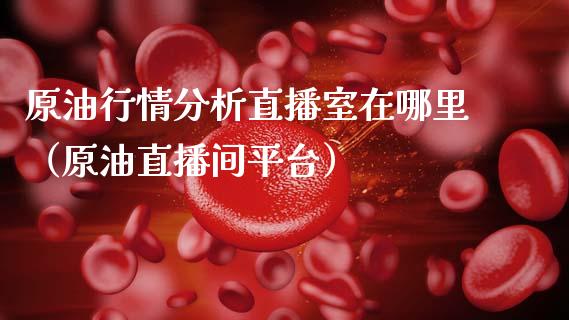 原油行情分析直播室在哪里（原油直播间平台）_https://www.apanben.com_在线喊单_第1张