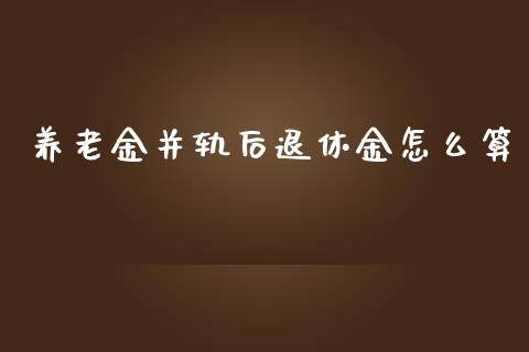 养老金并轨后退休金怎么算_https://www.apanben.com_期货学院_第1张