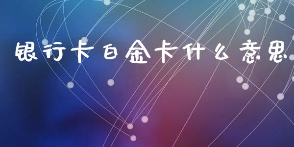 银行卡白金卡什么意思_https://www.apanben.com_股票怎么玩_第1张