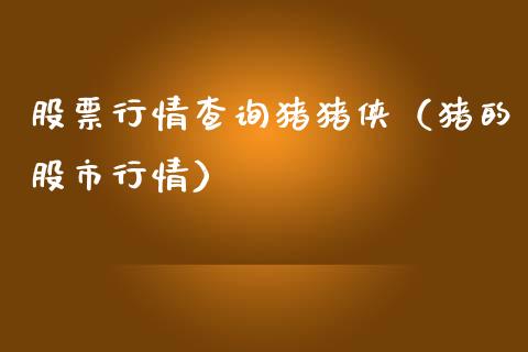 股票行情查询猪猪侠（猪的股市行情）_https://www.apanben.com_股票怎么玩_第1张