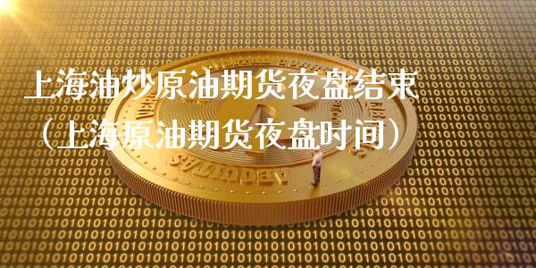 上海油炒原油期货夜盘结束（上海原油期货夜盘时间）_https://www.apanben.com_国际期货_第1张