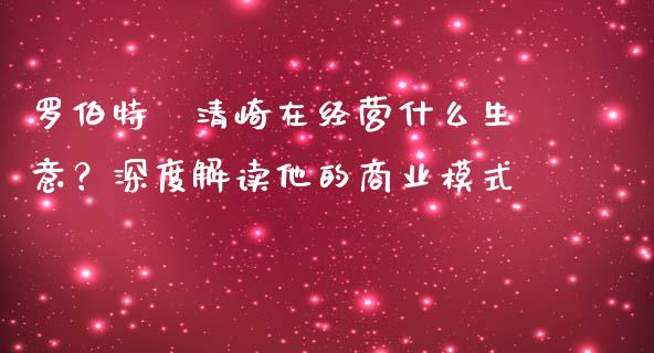罗伯特·清崎在经营什么生意？深度解读他的商业模式_https://www.apanben.com_股市指导_第1张