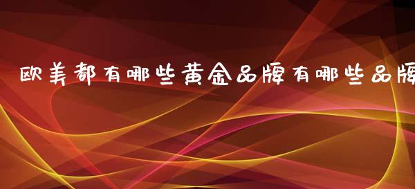 欧美都有哪些黄金品牌有哪些品牌_https://www.apanben.com_财经资讯_第1张