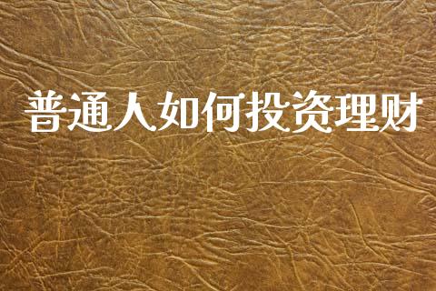 普通人如何投资理财_https://www.apanben.com_股票怎么玩_第1张