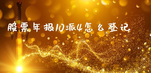 股票年报10派4怎么登记_https://www.apanben.com_股票怎么玩_第1张