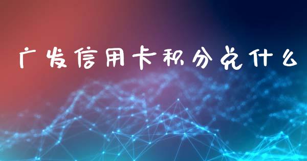 广发信用卡积分兑什么_https://www.apanben.com_股市指导_第1张