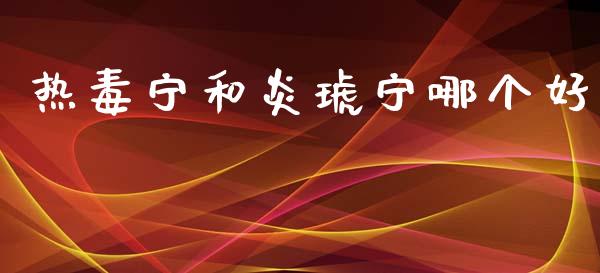 热毒宁和炎琥宁哪个好_https://www.apanben.com_国际期货_第1张