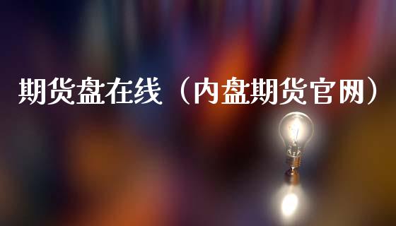 期货盘在线（内盘期货官网）_https://www.apanben.com_在线喊单_第1张