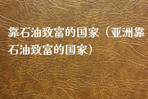 靠石油致富的国家（亚洲靠石油致富的国家）_https://www.apanben.com_股市分析_第1张