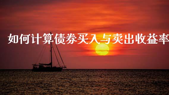 如何计算债券买入与卖出收益率_https://www.apanben.com_期货学院_第1张
