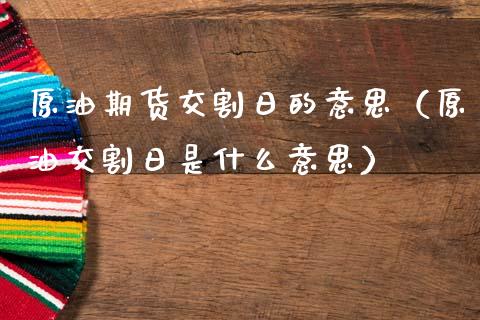 原油期货交割日的意思（原油交割日是什么意思）_https://www.apanben.com_国际期货_第1张
