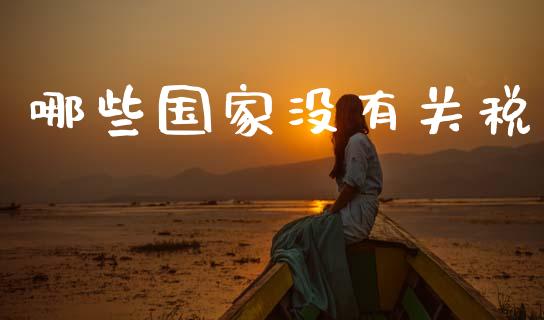 哪些国家没有关税_https://www.apanben.com_国际财经_第1张