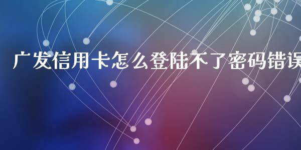 广发信用卡怎么登陆不了密码错误_https://www.apanben.com_在线喊单_第1张