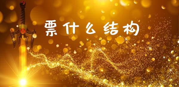 票什么结构_https://www.apanben.com_在线喊单_第1张