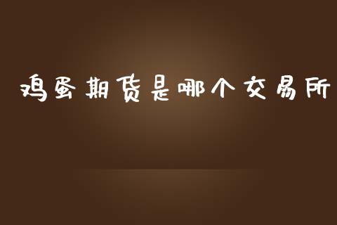 鸡蛋期货是哪个交易所_https://www.apanben.com_期货学院_第1张