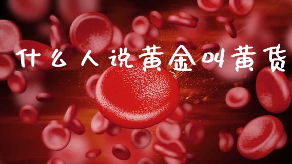 什么人说黄金叫黄货_https://www.apanben.com_财经资讯_第1张