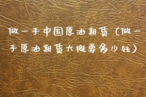 做一手中国原油期货（做一手原油期货大概要多少钱）_https://www.apanben.com_国际期货_第1张