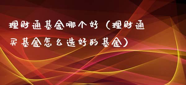 理财通基金哪个好（理财通买基金怎么选好的基金）_https://www.apanben.com_财经资讯_第1张