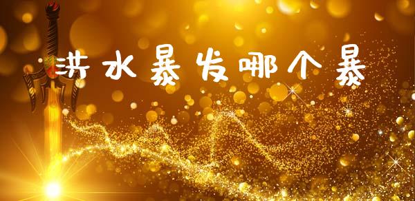 洪水暴发哪个暴_https://www.apanben.com_期货学院_第1张