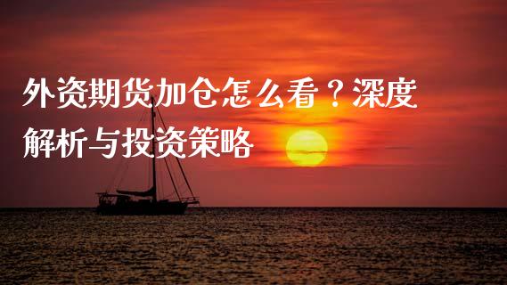 外资期货加仓怎么看？深度解析与投资策略_https://www.apanben.com_股票怎么玩_第1张