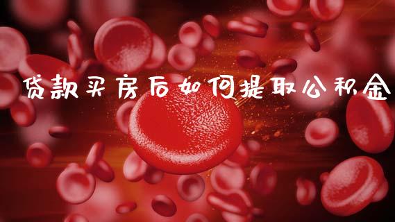 贷款买房后如何提取公积金_https://www.apanben.com_国际财经_第1张