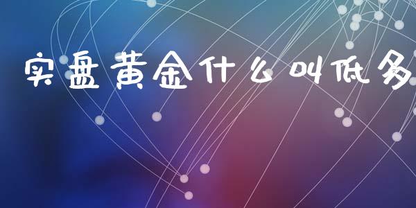 实盘黄金什么叫低多_https://www.apanben.com_股票怎么玩_第1张