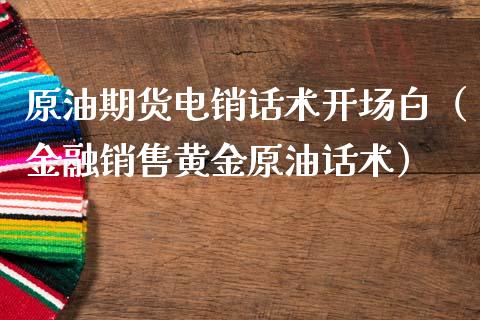 原油期货电销话术开场白（金融销售黄金原油话术）_https://www.apanben.com_期货学院_第1张