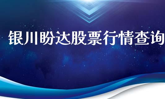 银川盼达股票行情查询_https://www.apanben.com_股市指导_第1张