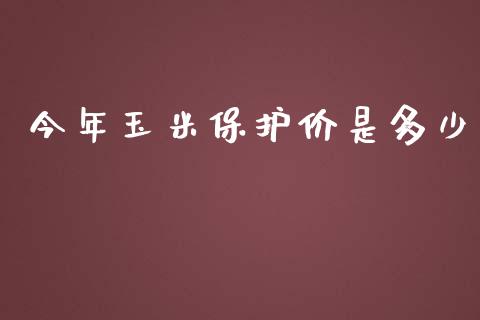 今年玉米保护价是多少_https://www.apanben.com_国际期货_第1张