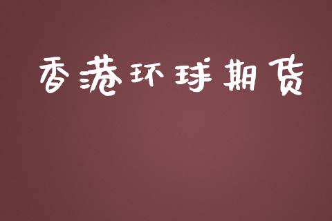 香港环球期货_https://www.apanben.com_财经资讯_第1张