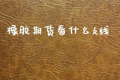 橡胶期货看什么k线_https://www.apanben.com_财经资讯_第1张