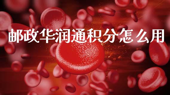 邮政华润通积分怎么用_https://www.apanben.com_财经资讯_第1张