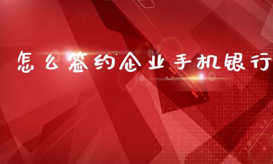 怎么签约企业手机银行_https://www.apanben.com_股票怎么玩_第1张