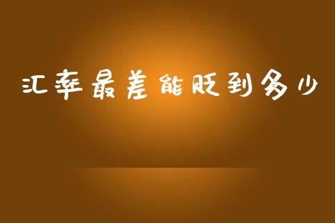 汇率最差能贬到多少_https://www.apanben.com_国际期货_第1张