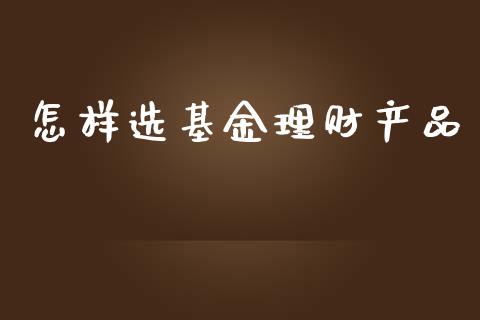 怎样选基金理财产品_https://www.apanben.com_国际财经_第1张