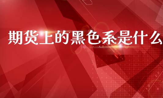 期货上的黑色系是什么_https://www.apanben.com_期货学院_第1张