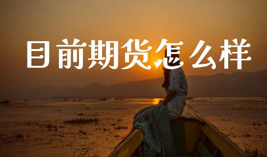 目前期货怎么样_https://www.apanben.com_国际财经_第1张