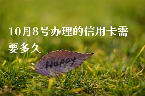 10月8号办理的信用卡需要多久_https://www.apanben.com_国际财经_第1张