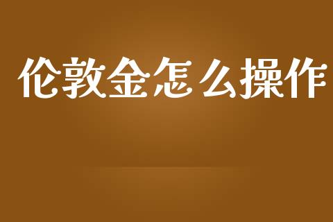 伦敦金怎么操作_https://www.apanben.com_期货学院_第1张