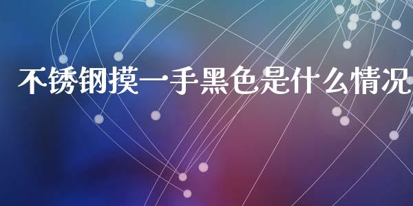 不锈钢摸一手黑色是什么情况_https://www.apanben.com_股市分析_第1张