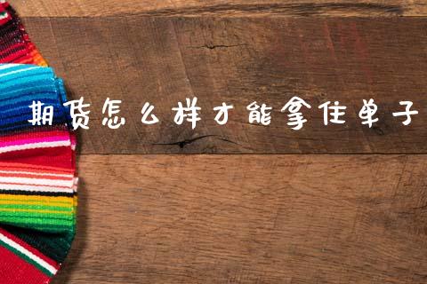 期货怎么样才能拿住单子_https://www.apanben.com_股票怎么玩_第1张