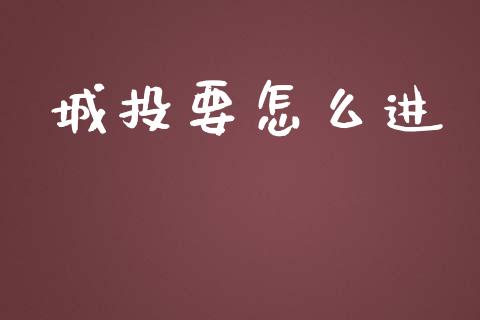 城投要怎么进_https://www.apanben.com_在线喊单_第1张