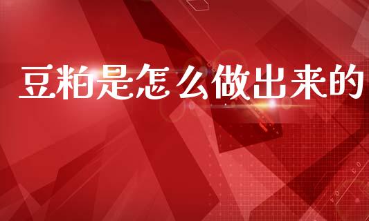 豆粕是怎么做出来的_https://www.apanben.com_股市分析_第1张