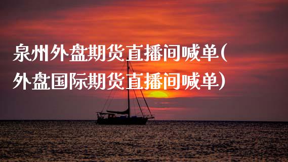 泉州外盘期货直播间喊单(外盘国际期货直播间喊单)_https://www.apanben.com_股票怎么玩_第1张