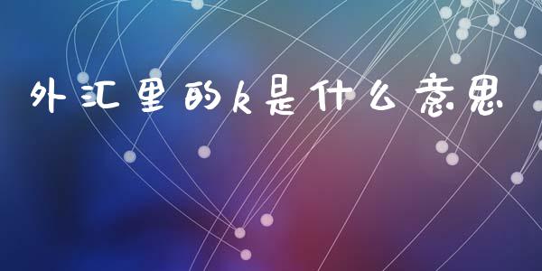 外汇里的k是什么意思_https://www.apanben.com_国际财经_第1张