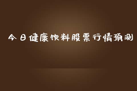 今日健康饮料股票行情预测_https://www.apanben.com_股市分析_第1张