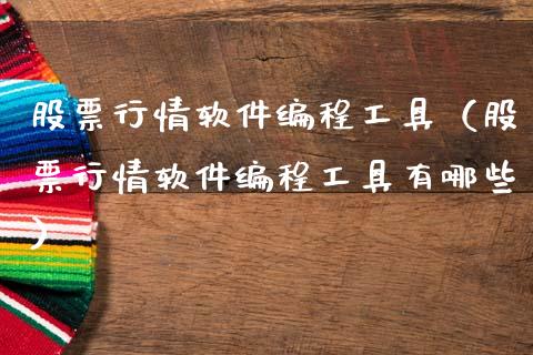 股票行情软件编程工具（股票行情软件编程工具有哪些）_https://www.apanben.com_股票怎么玩_第1张