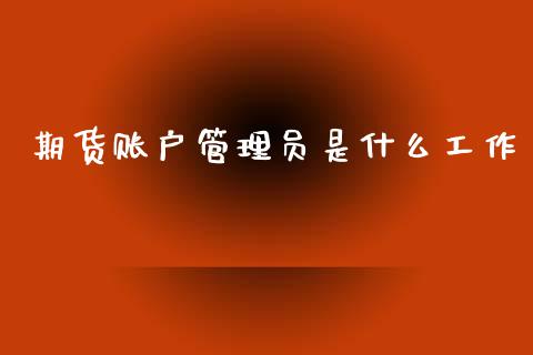 期货账户管理员是什么工作_https://www.apanben.com_国际财经_第1张