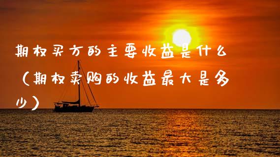期权买方的主要收益是什么（期权卖购的收益最大是多少）_https://www.apanben.com_国际期货_第1张