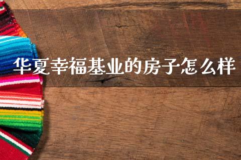华夏幸福基业的房子怎么样_https://www.apanben.com_在线喊单_第1张